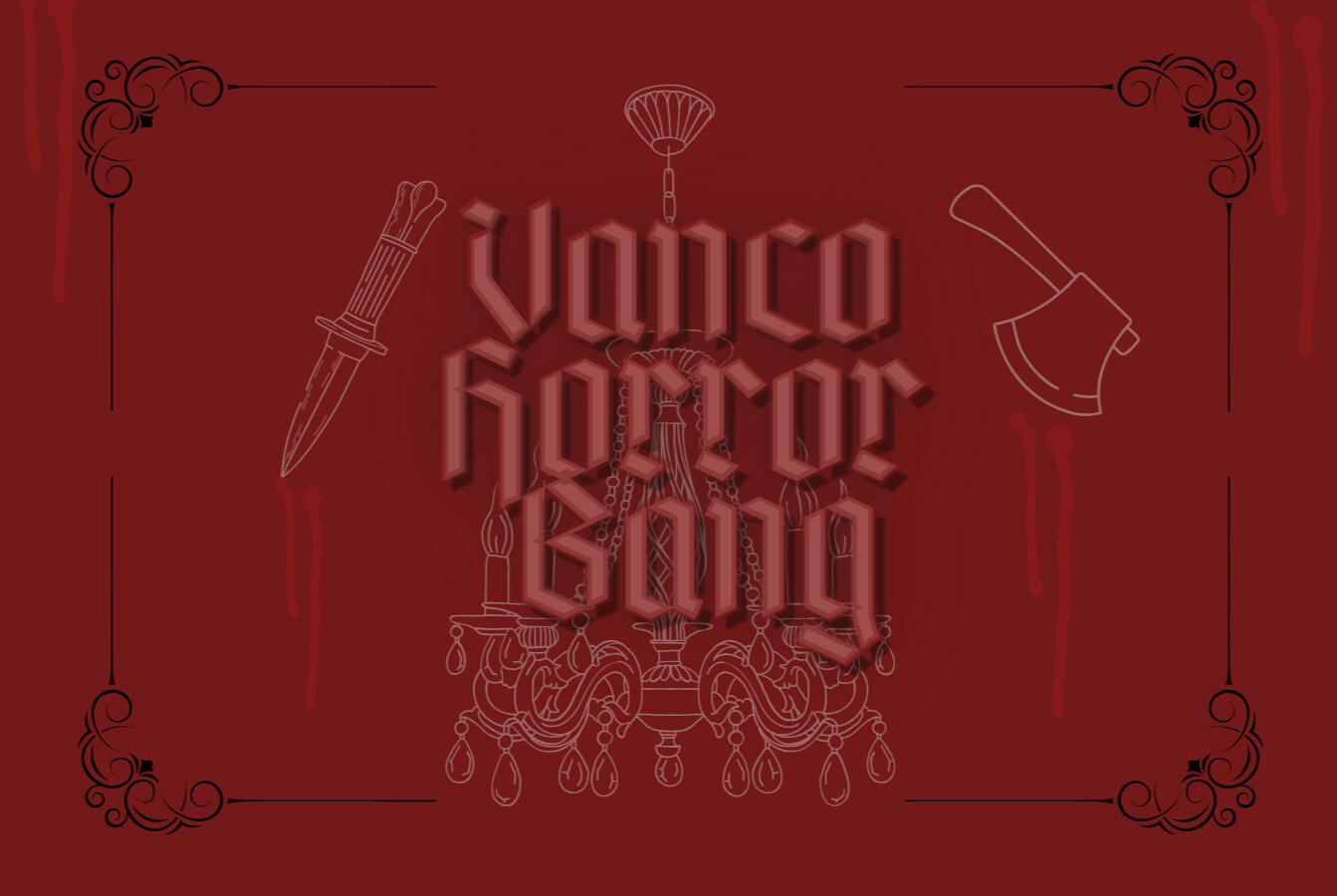 Vanco Horror Bang Vanco Horror Bang written in a gothic font on a dark red background. Beneath the text is a faint white elaborate chandelier. A dagger and an axe book end the text on either side with a drip of blood beneath. A black filigree decorates the four corners.